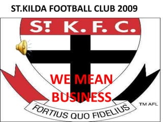 ST.KILDA FOOTBALL CLUB 2009
WE MEAN
BUSINESS
 