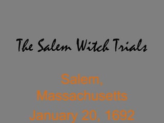 The Salem Witch Trials Salem, Massachusetts January 20, 1692 – November 25, 1692 