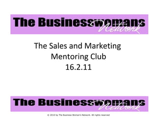 The Sales and Marketing  Mentoring Club 16.2.11 © 2010 by The Business Woman’s Network. All rights reserved 