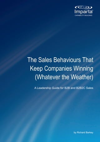 The Sales Behaviours That
 Keep Companies Winning
  (Whatever the Weather)
  A Leadership Guide for B2B and B2B2C Sales




                              by Richard Barkey
 