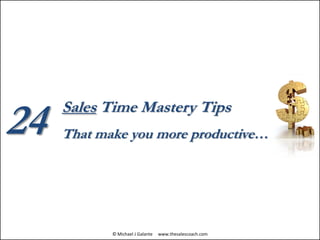 Sales Time Mastery Tips
That make you more productive…24
© Michael J Galante www.thesalescoach.com
 