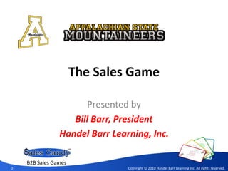 The Sales Game
Presented by
Bill Barr, President
Handel Barr Learning, Inc.
0 Copyright © 2010 Handel Barr Learning Inc. All rights reserved.
B2B Sales Games
 