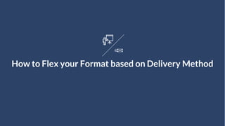 How to Flex your Format based on Delivery Method
 