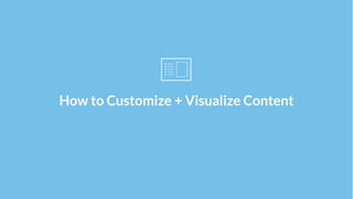 How to Customize + Visualize Content
 