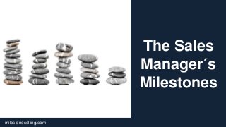 milestoneselling.com 1
The Sales
Manager´s
Milestones
 