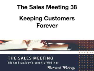 The Sales Meeting 38
Keeping Customers
Forever
 