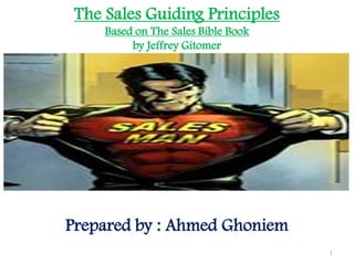 The Sales Guiding Principles
Based on The Sales Bible Book
by Jeffrey Gitomer
1
Prepared by : Ahmed Ghoniem
 