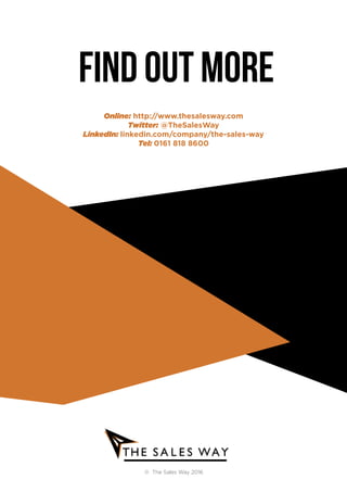 FIND OUT MORE
© The Sales Way 2016
Online: http://www.thesalesway.com
Twitter: @TheSalesWay
LinkedIn: linkedin.com/company/the-sales-way
Tel: 0161 818 8600
 