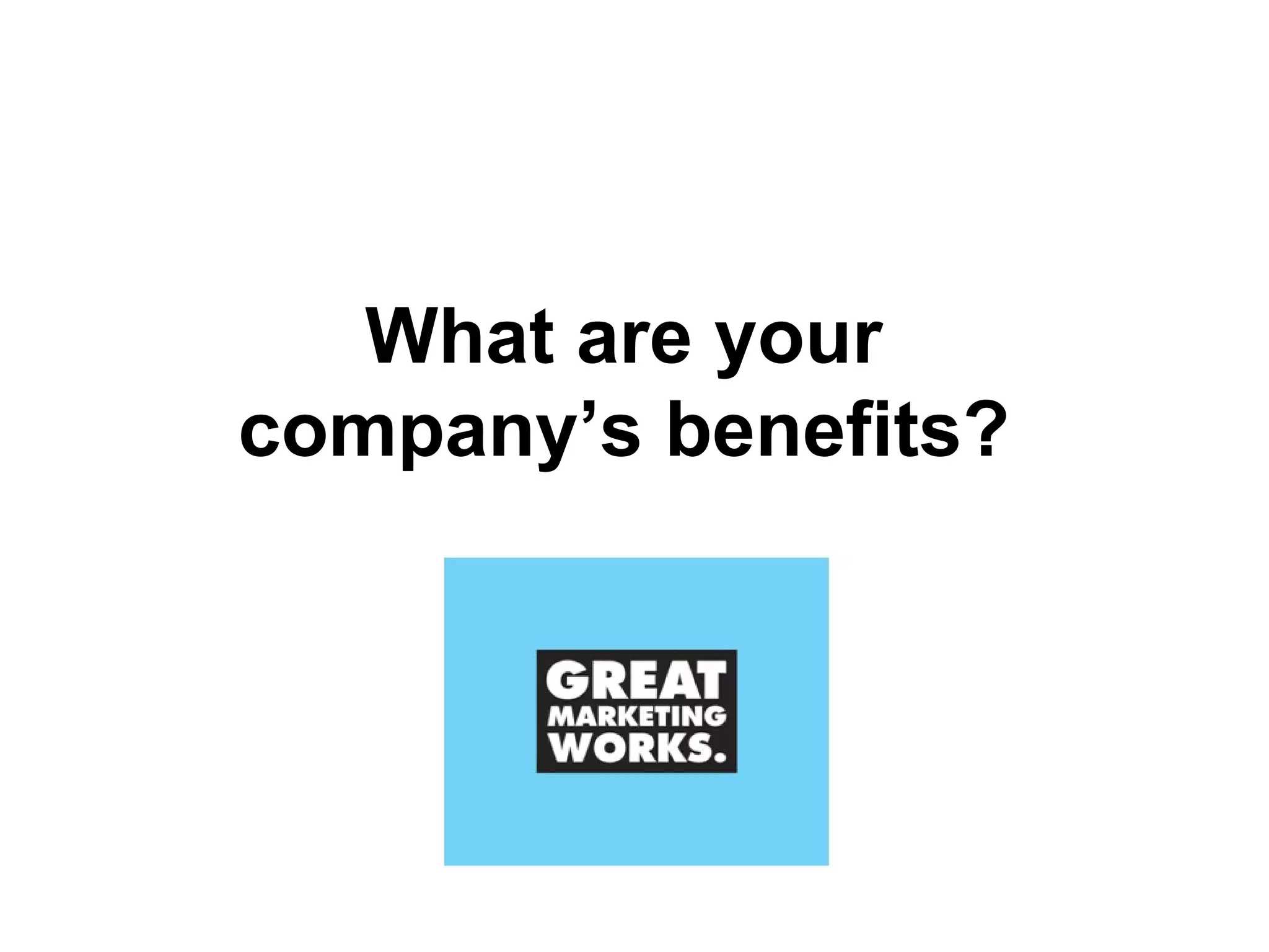 What are your  company’s benefits?  