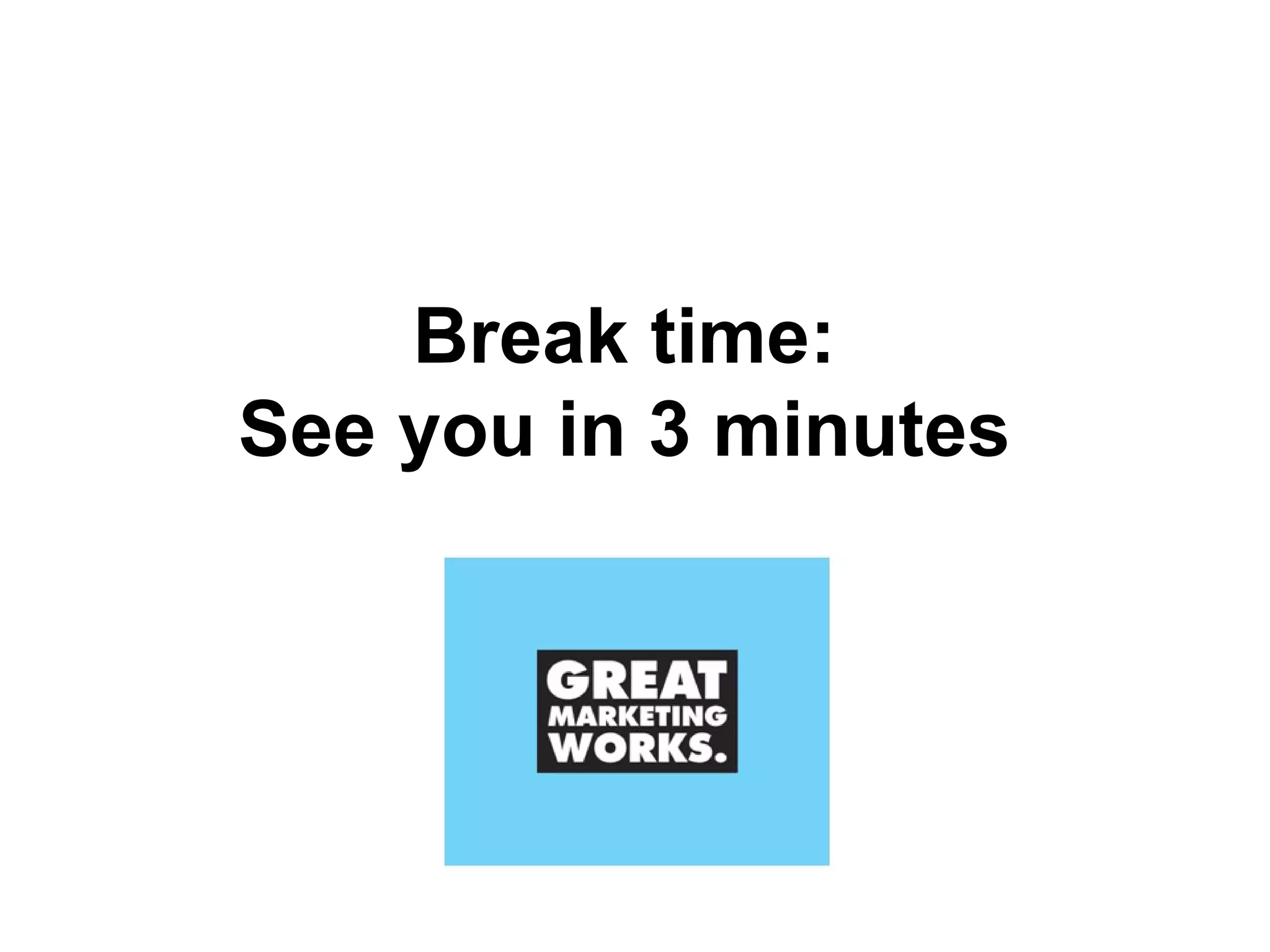 Break time:  See you in 3 minutes  