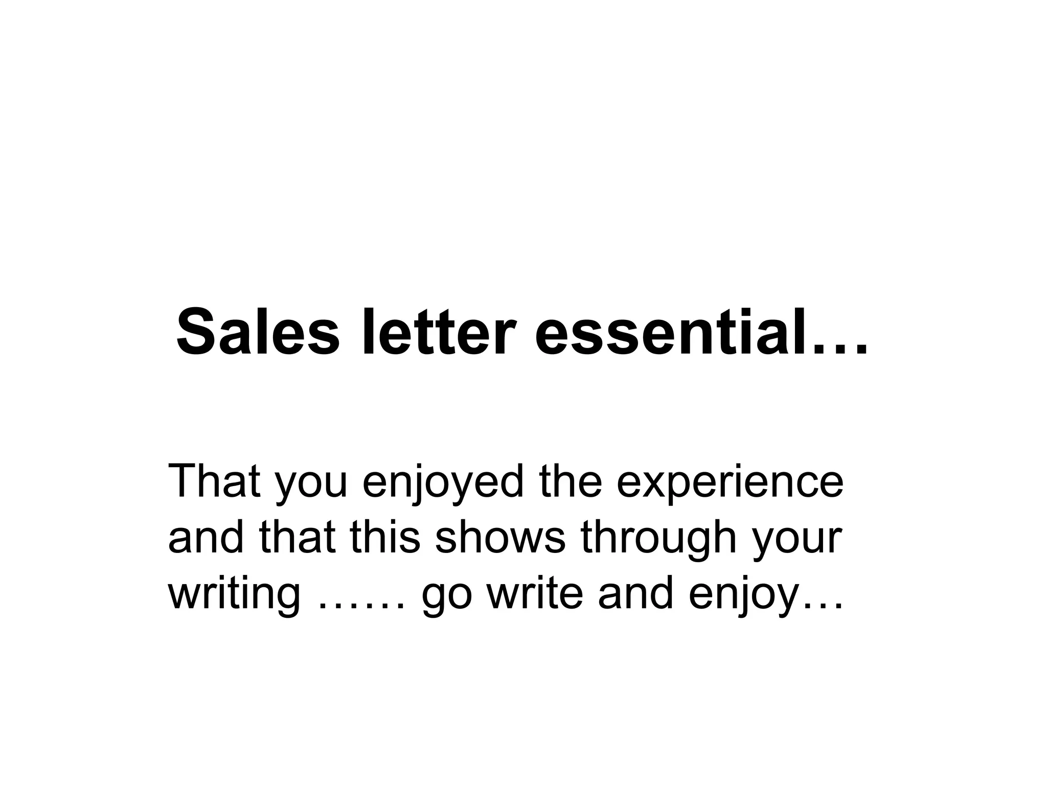Sales letter essential… That you enjoyed the experience and that this shows through your writing …… go write and enjoy…  