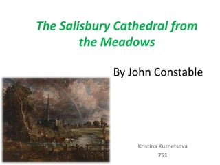 The Salisbury Cathedral from
        the Meadows

             By John Constable




                 Kristina Kuznetsova
                          751
 