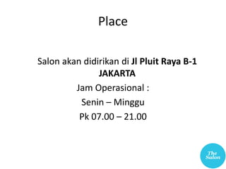 Place
Salon akan didirikan di Jl Pluit Raya B-1
JAKARTA
Jam Operasional :
Senin – Minggu
Pk 07.00 – 21.00
 