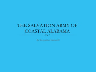 THE SALVATION ARMY OF
COASTAL ALABAMA
By: Kenyattia Hackworth
 