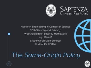 The Same-Origin Policy
Master in Engineering in Computer Science
Web Security and Privacy:
Web Application Security Homework
a.y. 2016-17
Student: Fabrizio Farinacci
1
 