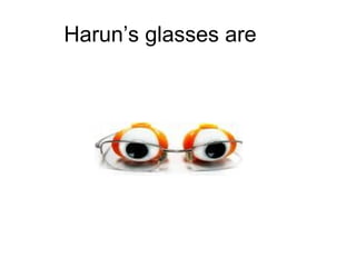 Harun’s glasses are 