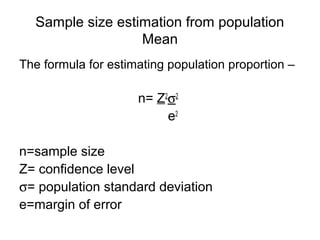 Sample size estimation from population
Mean
The formula for estimating population proportion –
n= Z2
σ2
e2
n=sample size
Z= confidence level
σ= population standard deviation
e=margin of error
 