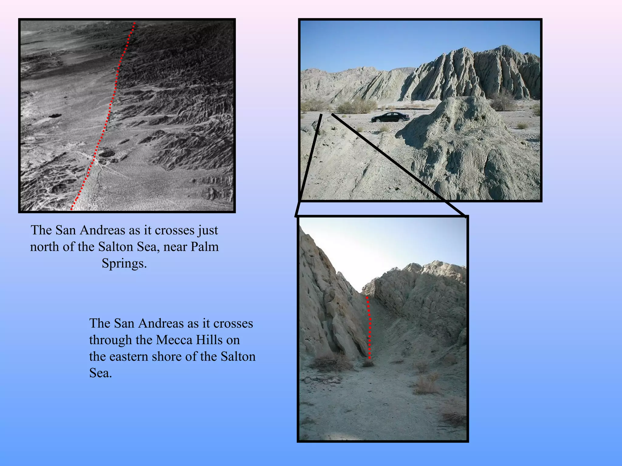 The San Andreas as it crosses just 
north of the Salton Sea, near Palm 
Springs. 
The San Andreas as it crosses 
through the Mecca Hills on 
the eastern shore of the Salton 
Sea. 
 