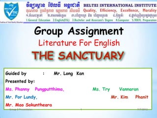Group Assignment
                        Literature For English


Guided by                 :    Mr. Long Kan
Presented by:
Ms. Phanny             Pungputthima,          Ms. Try      Vannaran
Mr. Por Lundy,                                          Mr. Kim   Phanit
Mr. Mao Sokuntheara
 Group 2 Presentaion                     1                        7/7/2012
 