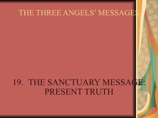 THE THREE ANGELS’ MESSAGES 19. THE SANCTUARY MESSAGE: PRESENT TRUTH 