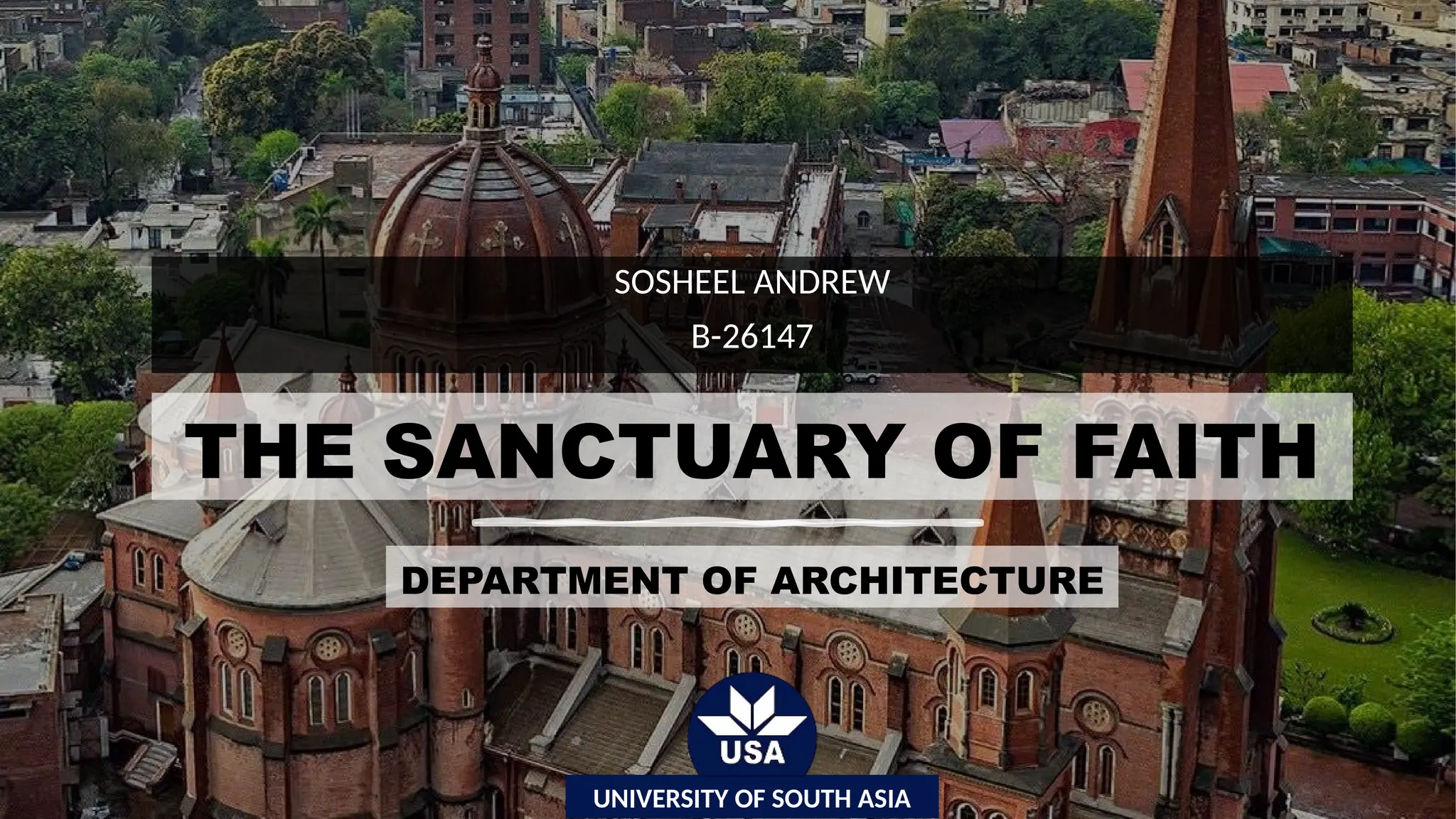 THE SANCTUARY OF FAITH
SOSHEEL ANDREW
B-26147
DEPARTMENT OF ARCHITECTURE
UNIVERSITY OF SOUTH ASIA
 