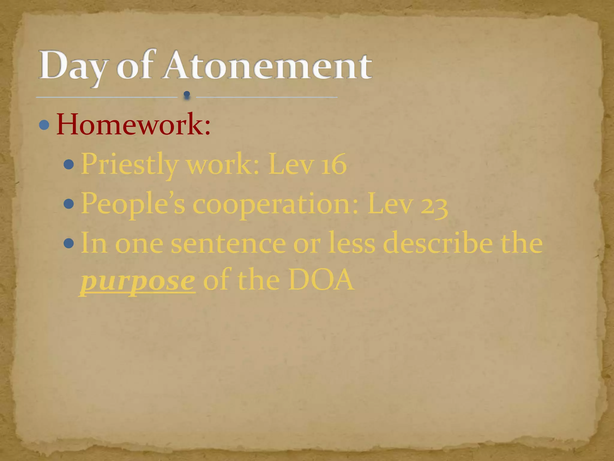  Homework:
 Priestly work: Lev 16
 People’s cooperation: Lev 23
 In one sentence or less describe the
purpose of the DOA
 
