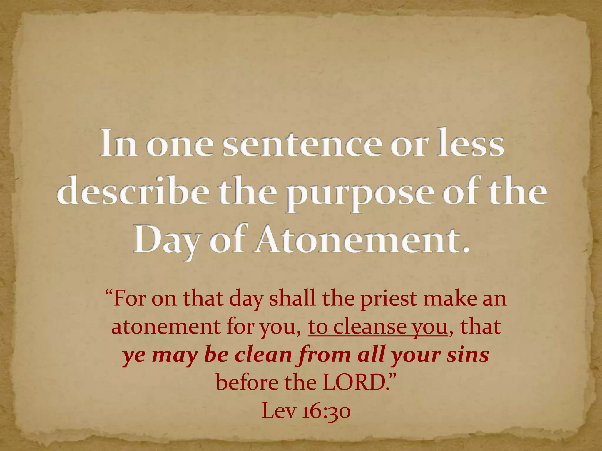 “For on that day shall the priest make an
atonement for you, to cleanse you, that
ye may be clean from all your sins
before the LORD.”
Lev 16:30
 