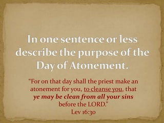 “For on that day shall the priest make an
atonement for you, to cleanse you, that
ye may be clean from all your sins
before the LORD.”
Lev 16:30
 