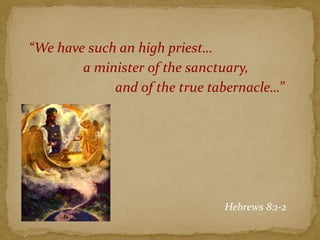 “We have such an high priest…
a minister of the sanctuary,
and of the true tabernacle…”
Hebrews 8:1-2
 