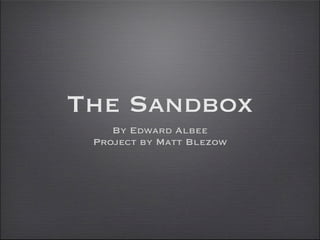 The Sandbox
    By Edward Albee
 Project by Matt Blezow
 