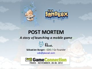 POST MORTEM
A story of launching a mobile game


    Sébastien Borget - COO / Co-Founder
              seb@pixowl.com
 
