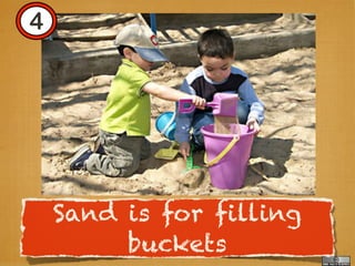 4




    Sand is for filling
         buckets
 