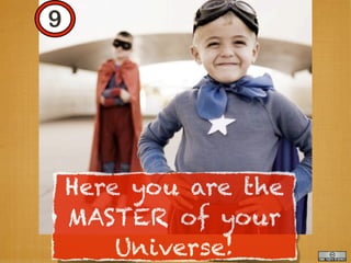 9




    Here you are the
    MASTER of your
        Universe!
 