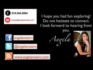 I hope you had fun exploring!
                  Do not hesitate to connect.
                I look forward to hearing from
                             you.
angelamaiers
                       An!la
@angelamaiers

www.angelamaiers.com
 