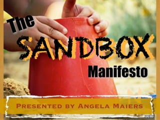 The
SANDBOX
SANDBOX
                                 Manifesto

Presented by Angela Maiers
                                                      N
  http://commons.wikimedia.org/wiki/File:Sand_bucket.„g
 
