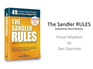 The	
  Sandler	
  RULES	
  
Adapted	
  by	
  David	
  Ma8son	
  
Visual	
  Adap=on	
  	
  
by	
  	
  
Dan	
  Courtney	
  
 