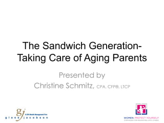 The Sandwich GenerationTaking Care of Aging Parents
Presented by
Christine Schmitz, CPA, CFP®, LTCP

 