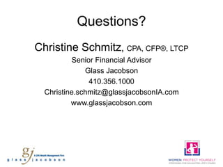 Questions?
Christine Schmitz, CPA, CFP®, LTCP
           Senior Financial Advisor
              Glass Jacobson
                410.356.1000
  Christine.schmitz@glassjacobsonIA.com
          www.glassjacobson.com
 