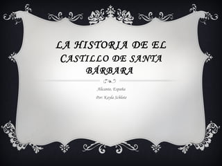 LA HISTORIA DE EL
 C ASTILLO DE SANTA
     BÁRBARA
       Alicante, España
      Por: Kayla Schlote
 