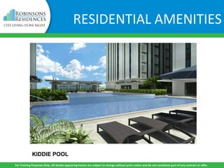KIDDIE POOL
For Training Purposes Only. All details appearing herein are subject to change without prior notice and do not constitute part of any contract or offer.
RESIDENTIAL AMENITIES
 