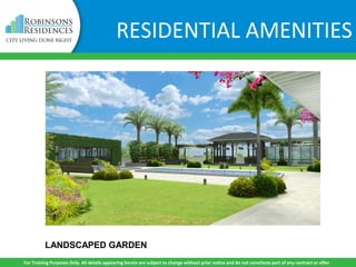 LANDSCAPED GARDEN
For Training Purposes Only. All details appearing herein are subject to change without prior notice and do not constitute part of any contract or offer.
RESIDENTIAL AMENITIES
 