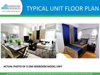 TYPICAL UNIT FLOOR PLAN
ACTUAL PHOTO OF A ONE BEDROOM MODEL UNIT
For Training Purposes Only. All details appearing herein are subject to change without prior notice and do not constitute part of any contract or offer.
 
