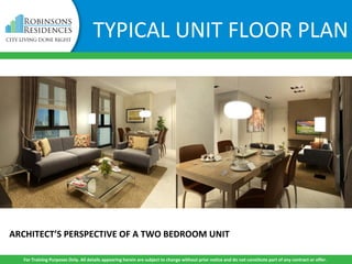 ARCHITECT’S PERSPECTIVE OF A TWO BEDROOM UNIT
For Training Purposes Only. All details appearing herein are subject to change without prior notice and do not constitute part of any contract or offer.
TYPICAL UNIT FLOOR PLAN
 