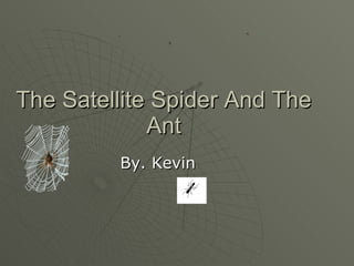 The Satellite Spider And The Ant By. Kevin 