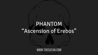 PHANTOM
“Ascension of Erebos”
WWW.THESATAN.COM
 