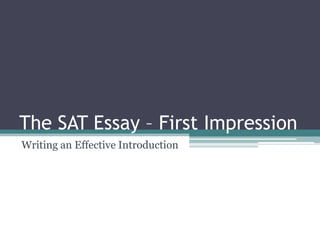 The SAT Essay – First Impression
Writing an Effective Introduction
 