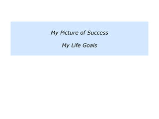 My Picture of Success
My Life Goals
 