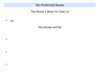 The Route I Want To Take Is:
* To
The pluses will be:
*
*
*
My Preferred Route
 