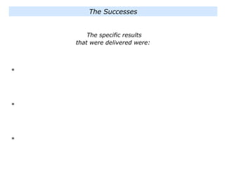 The Successes
The specific results
that were delivered were:
*
*
*
 
