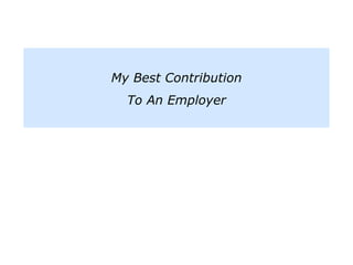 My Best Contribution
To An Employer
 